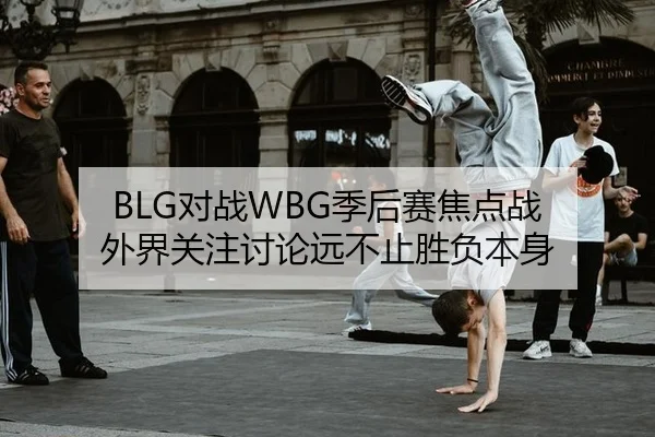 BLG对战WBG季后赛焦点战 外界关注讨论远不止胜负本身