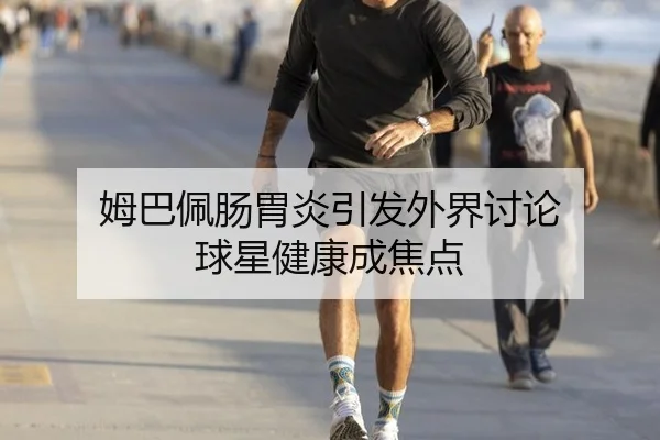 姆巴佩肠胃炎引发外界讨论 球星健康成焦点